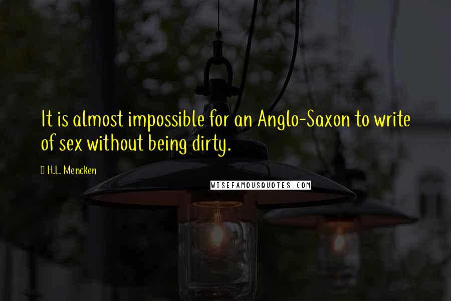 H.L. Mencken Quotes: It is almost impossible for an Anglo-Saxon to write of sex without being dirty.