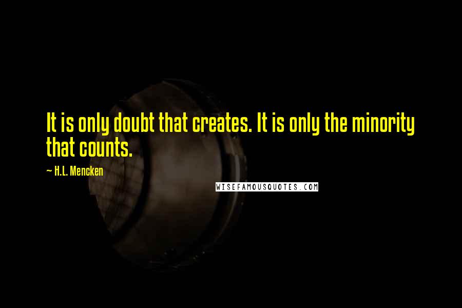 H.L. Mencken Quotes: It is only doubt that creates. It is only the minority that counts.