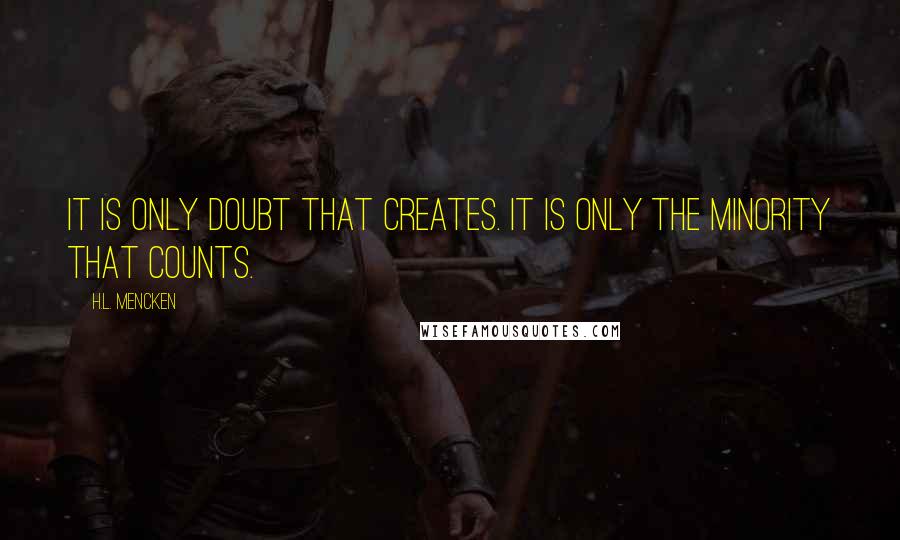 H.L. Mencken Quotes: It is only doubt that creates. It is only the minority that counts.