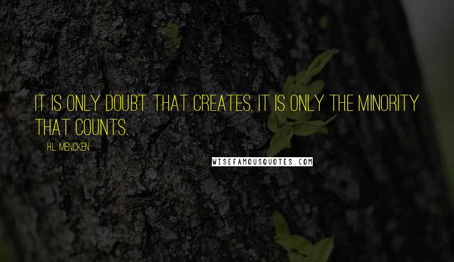 H.L. Mencken Quotes: It is only doubt that creates. It is only the minority that counts.