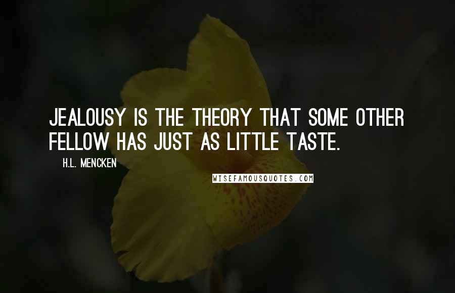 H.L. Mencken Quotes: Jealousy is the theory that some other fellow has just as little taste.