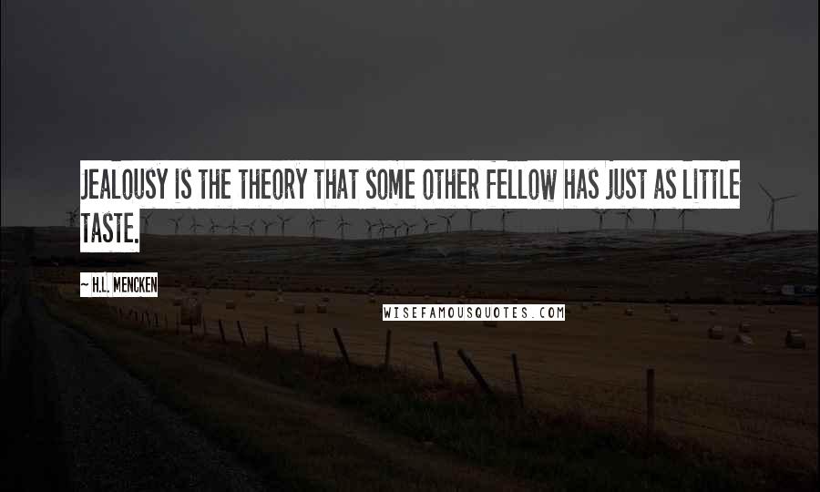 H.L. Mencken Quotes: Jealousy is the theory that some other fellow has just as little taste.