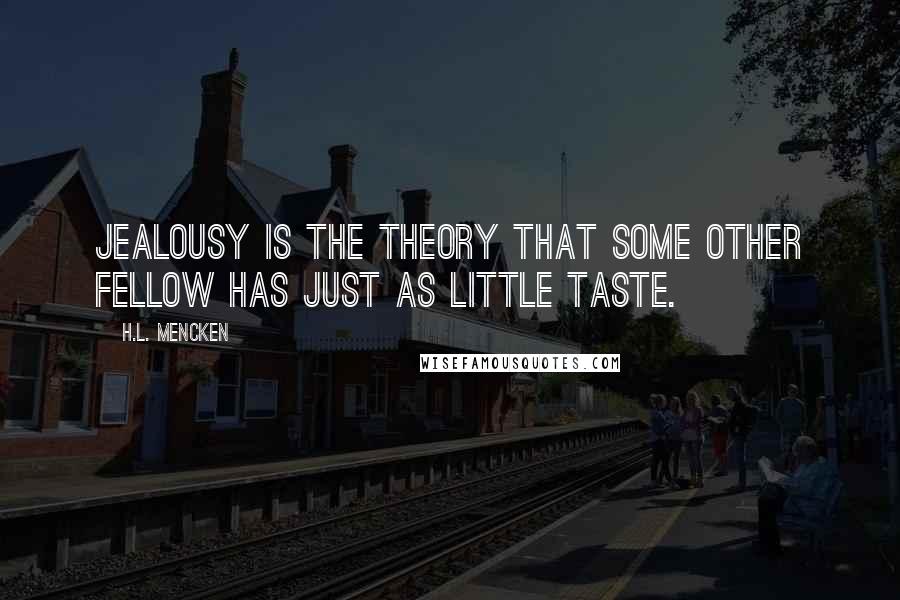 H.L. Mencken Quotes: Jealousy is the theory that some other fellow has just as little taste.