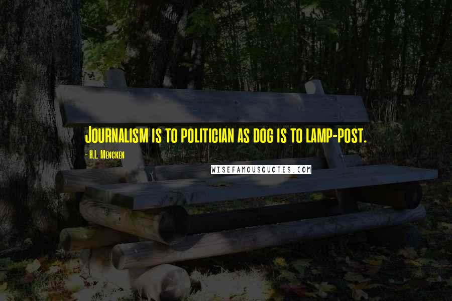 H.L. Mencken Quotes: Journalism is to politician as dog is to lamp-post.