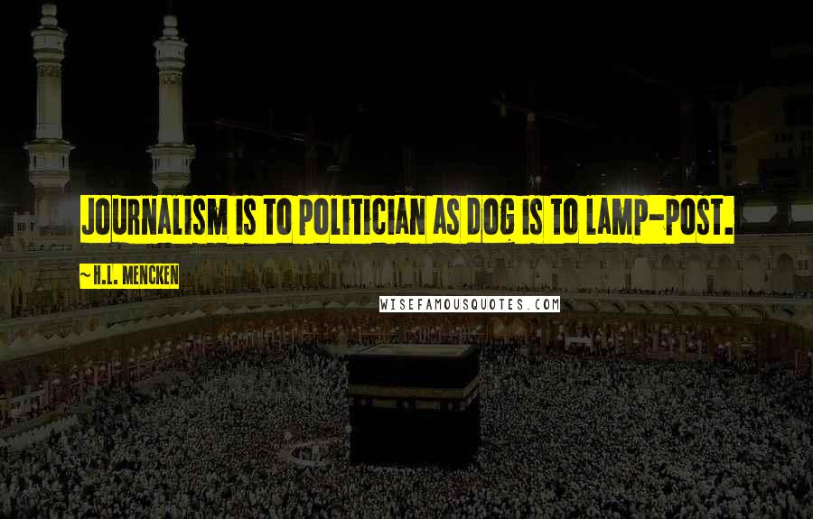 H.L. Mencken Quotes: Journalism is to politician as dog is to lamp-post.