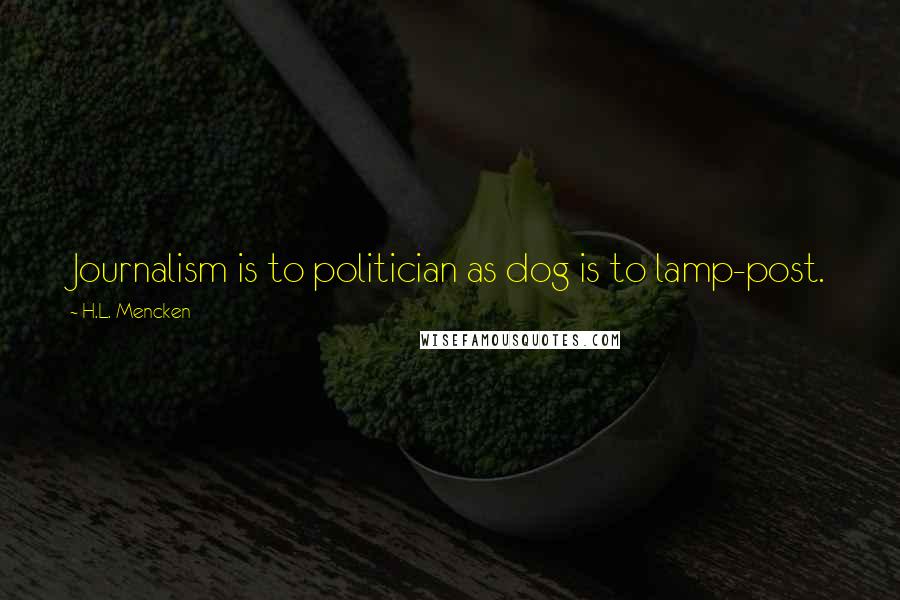 H.L. Mencken Quotes: Journalism is to politician as dog is to lamp-post.