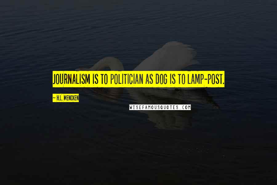 H.L. Mencken Quotes: Journalism is to politician as dog is to lamp-post.