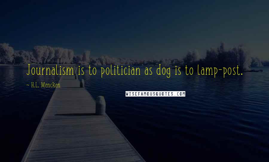 H.L. Mencken Quotes: Journalism is to politician as dog is to lamp-post.