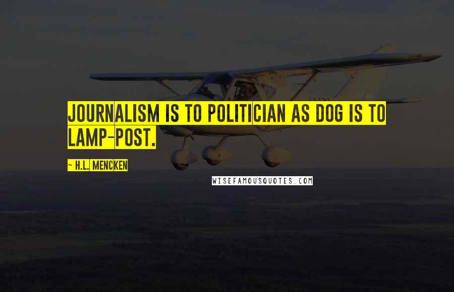 H.L. Mencken Quotes: Journalism is to politician as dog is to lamp-post.