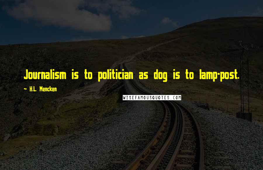 H.L. Mencken Quotes: Journalism is to politician as dog is to lamp-post.