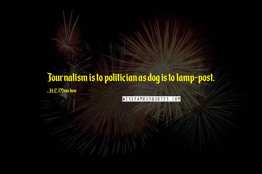 H.L. Mencken Quotes: Journalism is to politician as dog is to lamp-post.