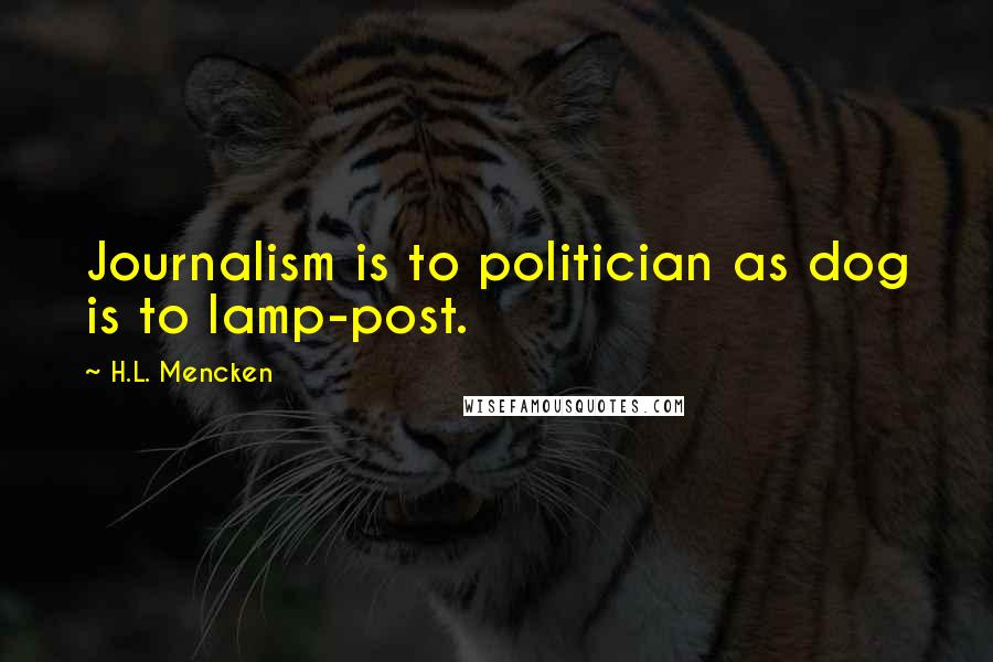 H.L. Mencken Quotes: Journalism is to politician as dog is to lamp-post.