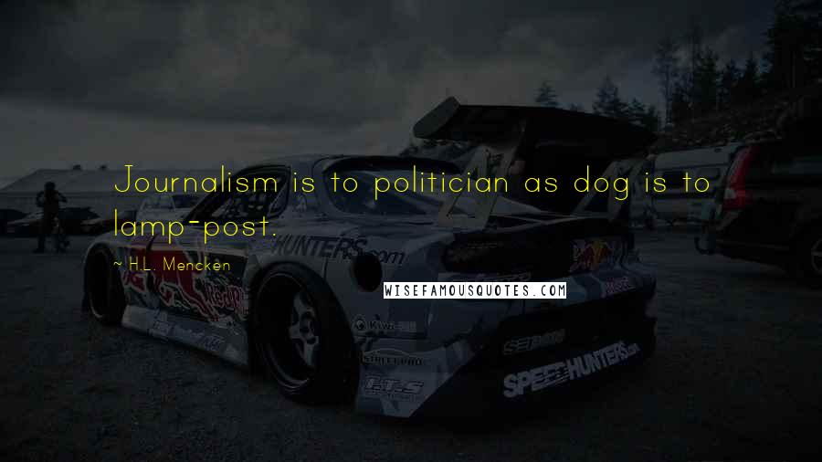 H.L. Mencken Quotes: Journalism is to politician as dog is to lamp-post.