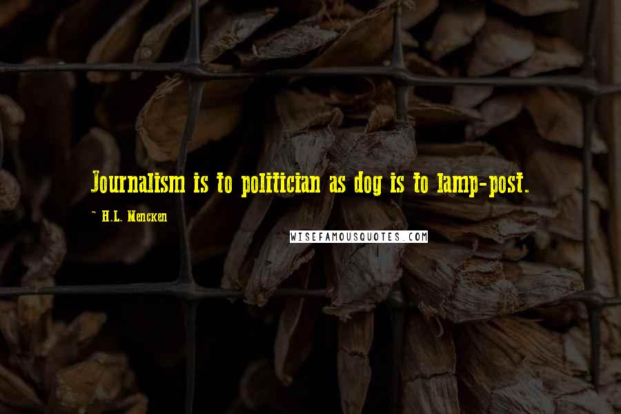 H.L. Mencken Quotes: Journalism is to politician as dog is to lamp-post.