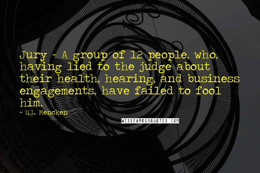 H.L. Mencken Quotes: Jury - A group of 12 people, who, having lied to the judge about their health, hearing, and business engagements, have failed to fool him.