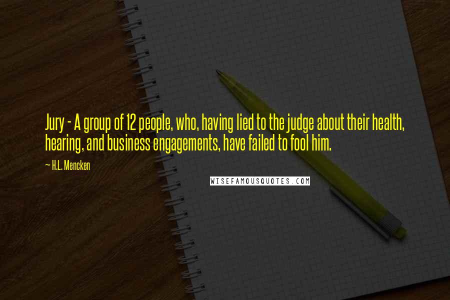 H.L. Mencken Quotes: Jury - A group of 12 people, who, having lied to the judge about their health, hearing, and business engagements, have failed to fool him.