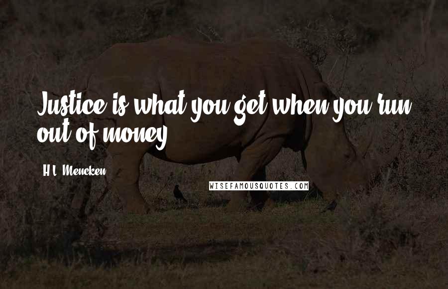 H.L. Mencken Quotes: Justice is what you get when you run out of money.