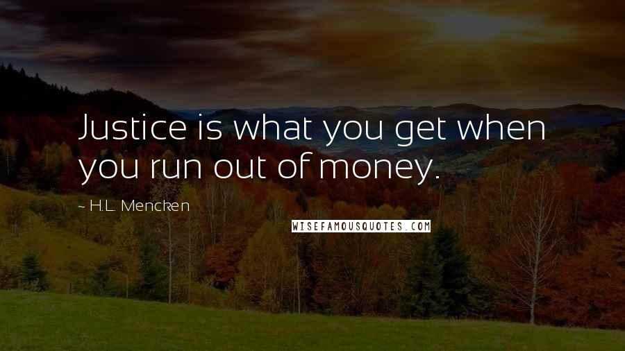 H.L. Mencken Quotes: Justice is what you get when you run out of money.