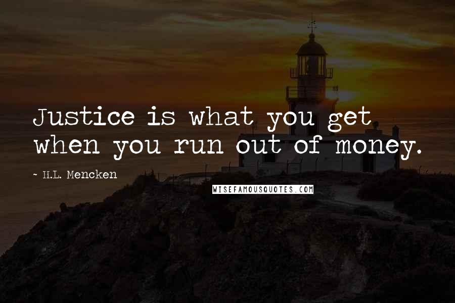 H.L. Mencken Quotes: Justice is what you get when you run out of money.