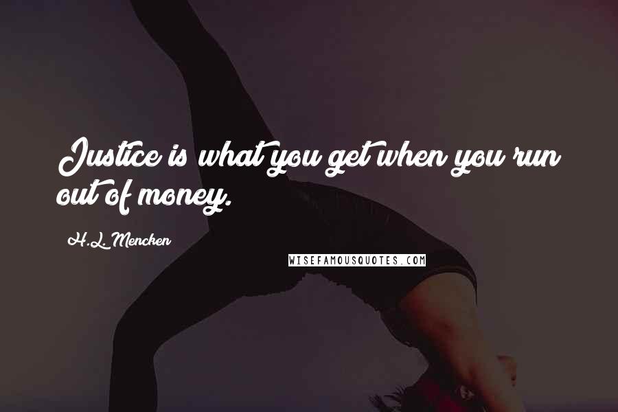 H.L. Mencken Quotes: Justice is what you get when you run out of money.
