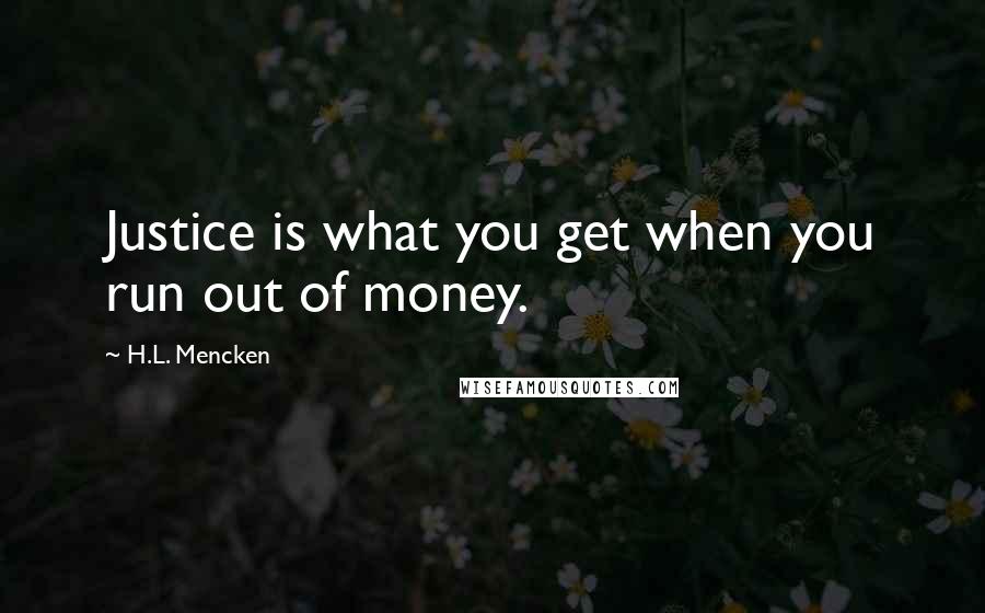 H.L. Mencken Quotes: Justice is what you get when you run out of money.