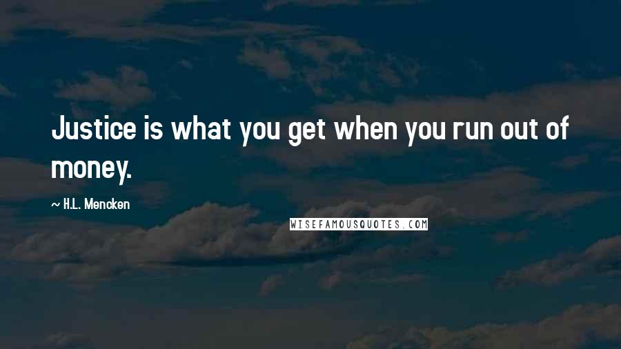 H.L. Mencken Quotes: Justice is what you get when you run out of money.