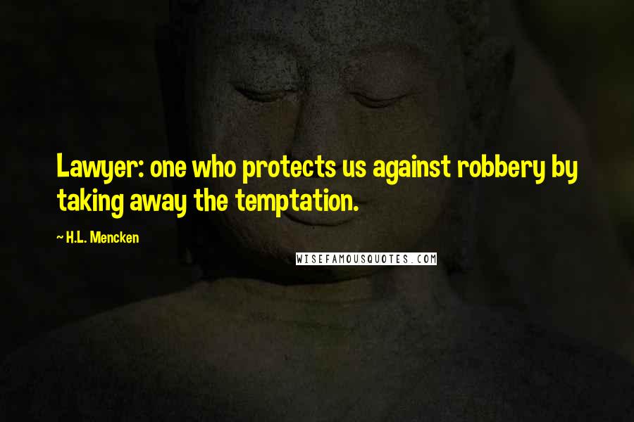 H.L. Mencken Quotes: Lawyer: one who protects us against robbery by taking away the temptation.