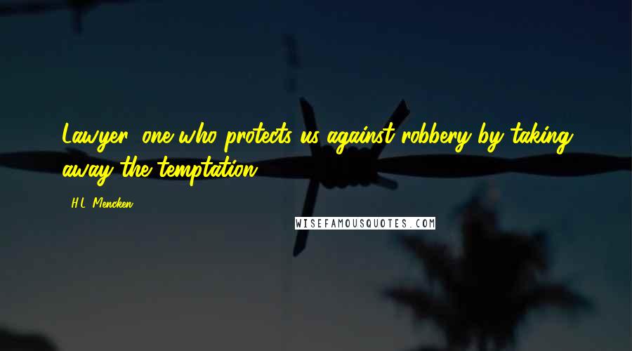 H.L. Mencken Quotes: Lawyer: one who protects us against robbery by taking away the temptation.