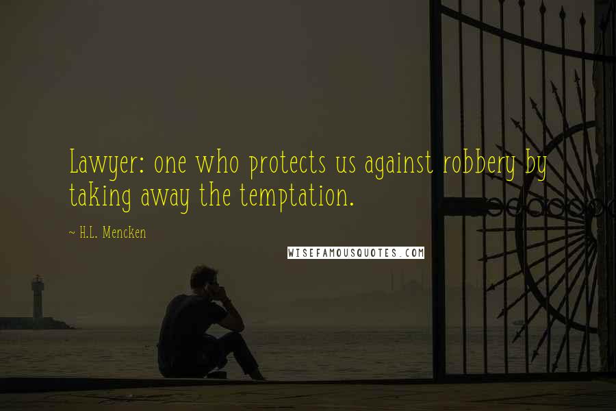 H.L. Mencken Quotes: Lawyer: one who protects us against robbery by taking away the temptation.