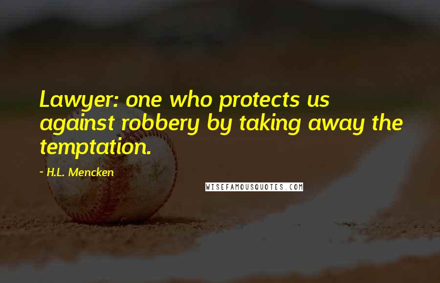 H.L. Mencken Quotes: Lawyer: one who protects us against robbery by taking away the temptation.