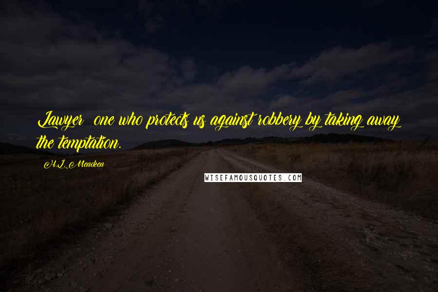 H.L. Mencken Quotes: Lawyer: one who protects us against robbery by taking away the temptation.
