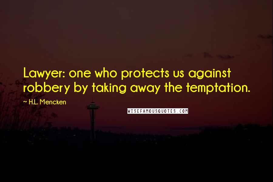 H.L. Mencken Quotes: Lawyer: one who protects us against robbery by taking away the temptation.