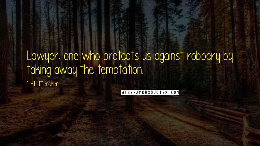 H.L. Mencken Quotes: Lawyer: one who protects us against robbery by taking away the temptation.