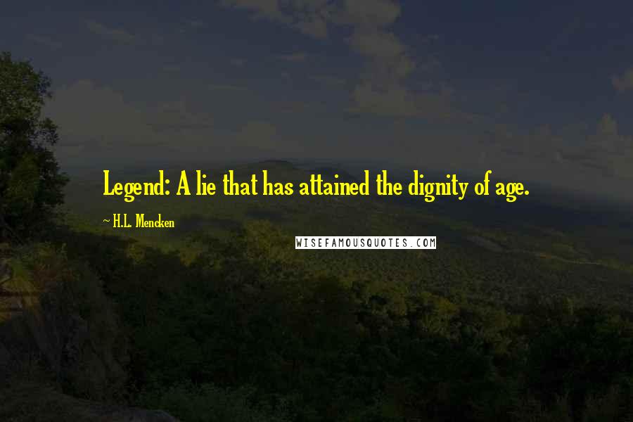 H.L. Mencken Quotes: Legend: A lie that has attained the dignity of age.