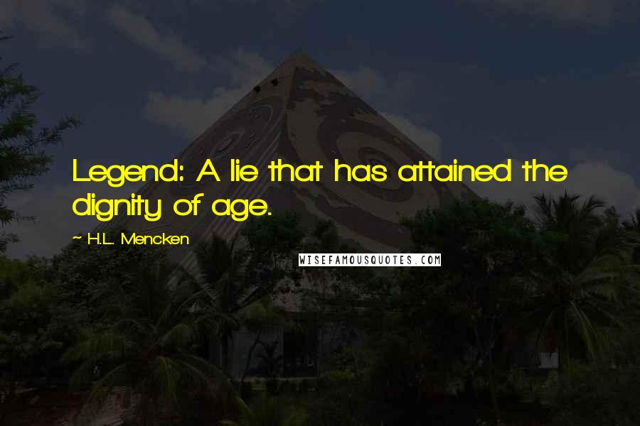 H.L. Mencken Quotes: Legend: A lie that has attained the dignity of age.