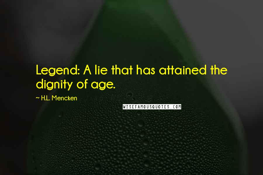 H.L. Mencken Quotes: Legend: A lie that has attained the dignity of age.