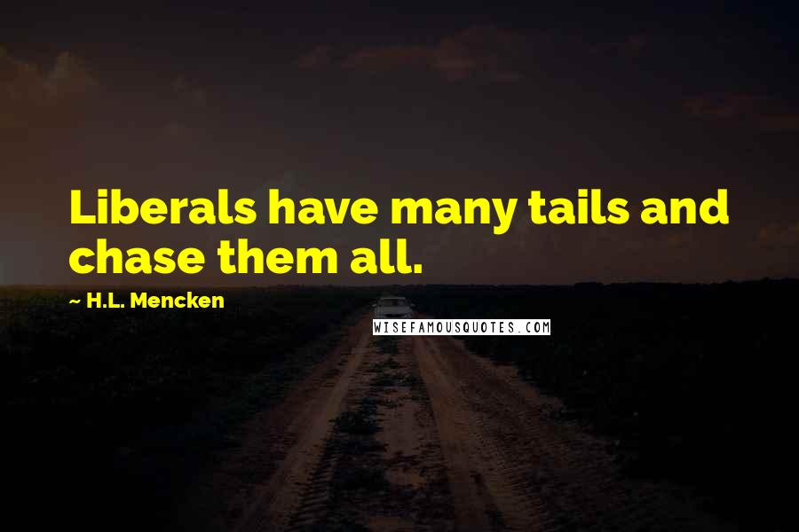 H.L. Mencken Quotes: Liberals have many tails and chase them all.