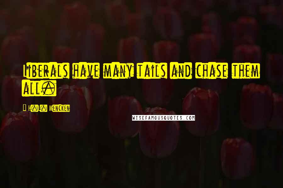 H.L. Mencken Quotes: Liberals have many tails and chase them all.