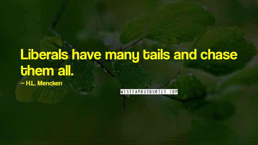H.L. Mencken Quotes: Liberals have many tails and chase them all.