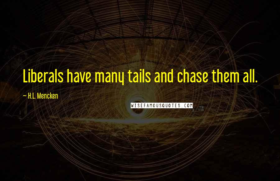 H.L. Mencken Quotes: Liberals have many tails and chase them all.