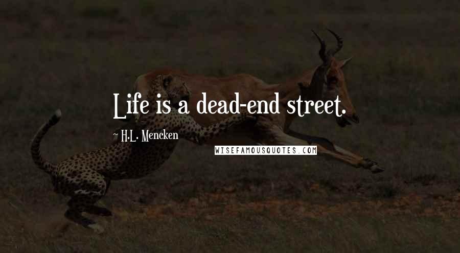 H.L. Mencken Quotes: Life is a dead-end street.
