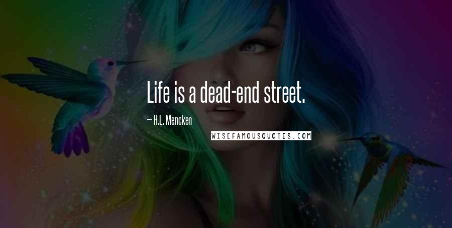 H.L. Mencken Quotes: Life is a dead-end street.