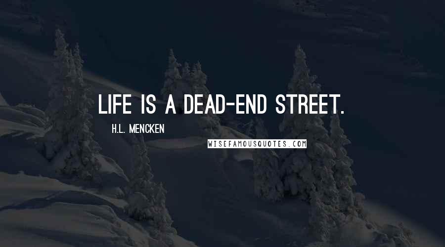 H.L. Mencken Quotes: Life is a dead-end street.
