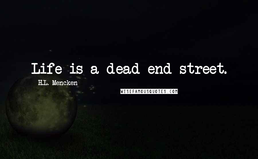 H.L. Mencken Quotes: Life is a dead-end street.