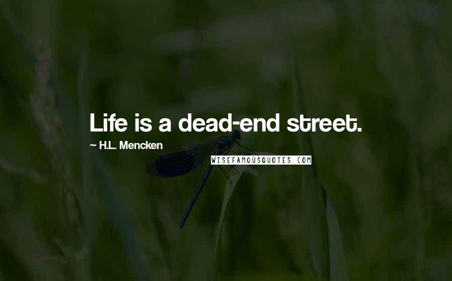 H.L. Mencken Quotes: Life is a dead-end street.