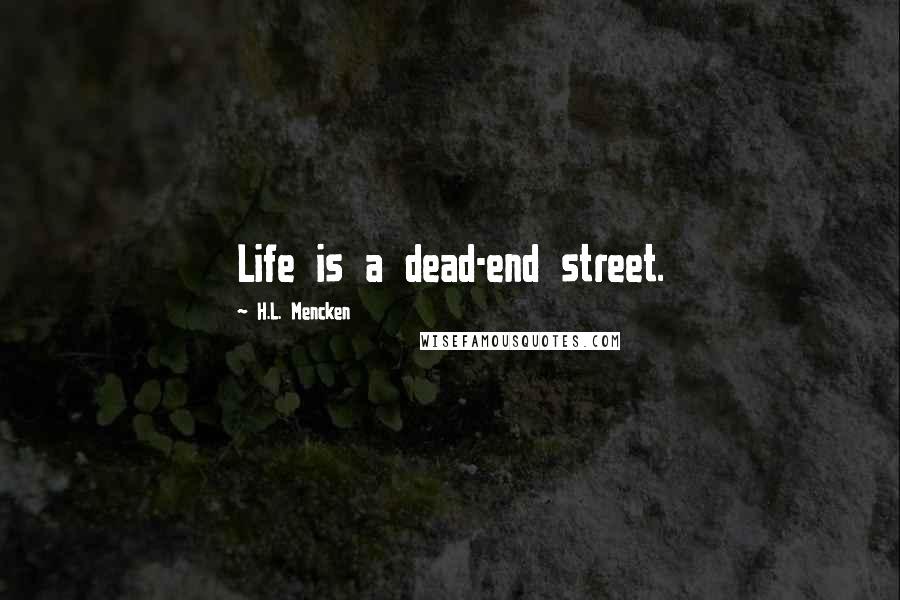 H.L. Mencken Quotes: Life is a dead-end street.