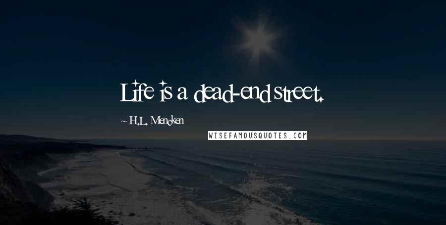 H.L. Mencken Quotes: Life is a dead-end street.
