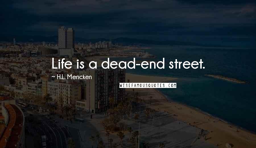 H.L. Mencken Quotes: Life is a dead-end street.