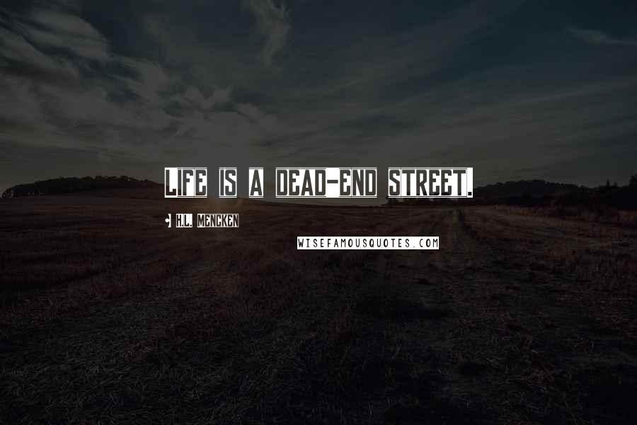 H.L. Mencken Quotes: Life is a dead-end street.