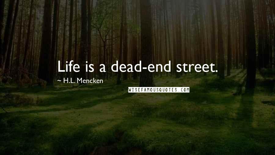 H.L. Mencken Quotes: Life is a dead-end street.